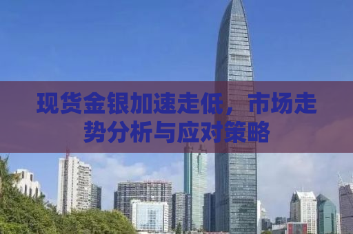 现货金银加速走低，市场走势分析与应对策略