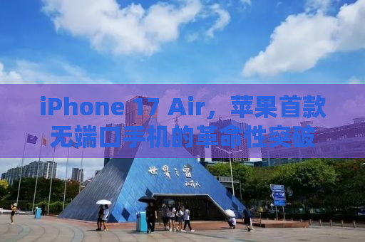 iPhone 17 Air，苹果首款无端口手机的革命性突破