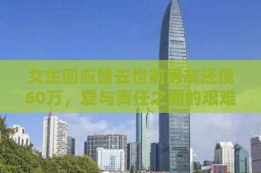 女生回应替去世前男友还债60万，爱与责任之间的艰难抉择