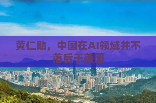 黄仁勋，中国在AI领域并不落后于美国